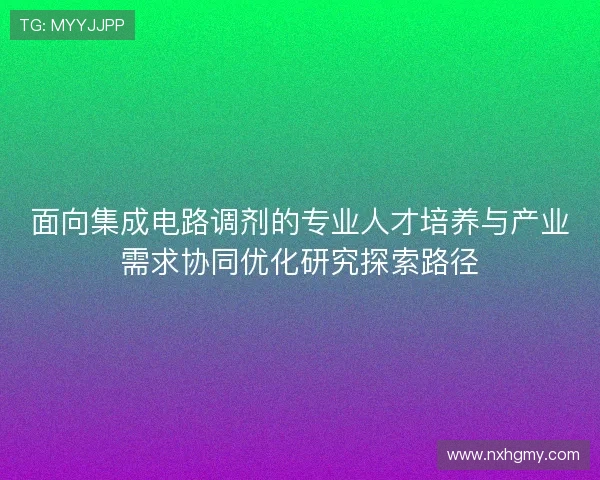 面向集成电路调剂的专业人才培养与产业需求协同优化研究探索路径